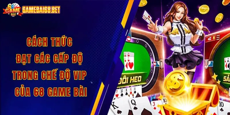 Cách thức đạt các cấp độ trong chế độ Vip của 68 game bài